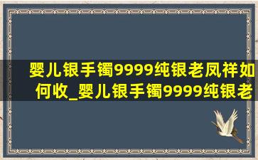 婴儿银手镯9999纯银老凤祥如何收_婴儿银手镯9999纯银老凤祥