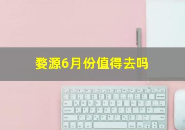 婺源6月份值得去吗