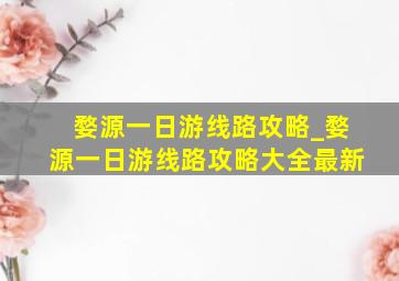 婺源一日游线路攻略_婺源一日游线路攻略大全最新