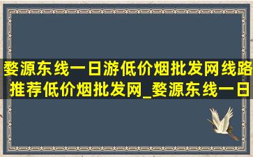 婺源东线一日游(低价烟批发网)线路推荐(低价烟批发网)_婺源东线一日游(低价烟批发网)线路推荐