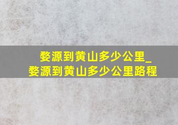 婺源到黄山多少公里_婺源到黄山多少公里路程