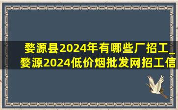 婺源县2024年有哪些厂招工_婺源2024(低价烟批发网)招工信息