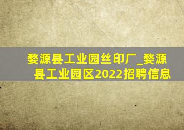 婺源县工业园丝印厂_婺源县工业园区2022招聘信息