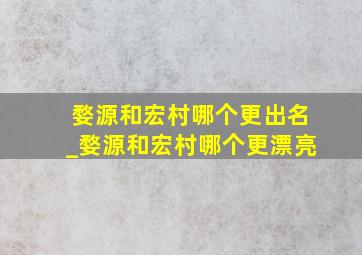 婺源和宏村哪个更出名_婺源和宏村哪个更漂亮