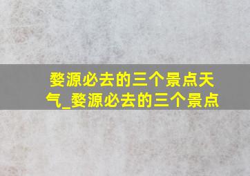 婺源必去的三个景点天气_婺源必去的三个景点