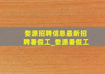 婺源招聘信息最新招聘暑假工_婺源暑假工