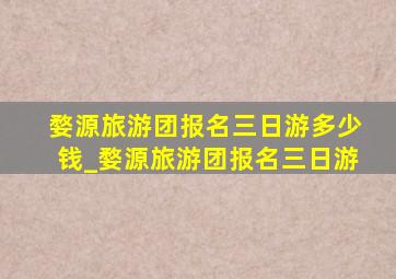 婺源旅游团报名三日游多少钱_婺源旅游团报名三日游