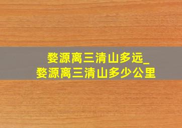 婺源离三清山多远_婺源离三清山多少公里