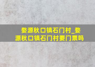 婺源秋口镇石门村_婺源秋口镇石门村要门票吗