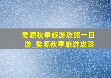 婺源秋季旅游攻略一日游_婺源秋季旅游攻略