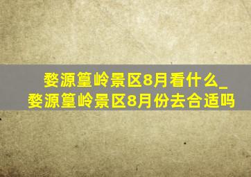 婺源篁岭景区8月看什么_婺源篁岭景区8月份去合适吗