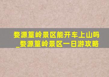 婺源篁岭景区能开车上山吗_婺源篁岭景区一日游攻略