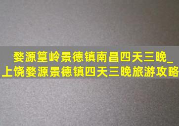 婺源篁岭景德镇南昌四天三晚_上饶婺源景德镇四天三晚旅游攻略