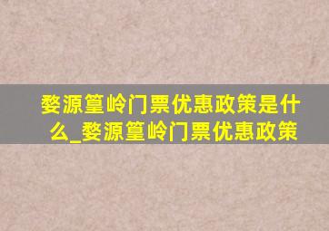 婺源篁岭门票优惠政策是什么_婺源篁岭门票优惠政策