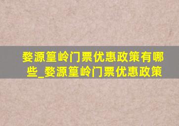 婺源篁岭门票优惠政策有哪些_婺源篁岭门票优惠政策