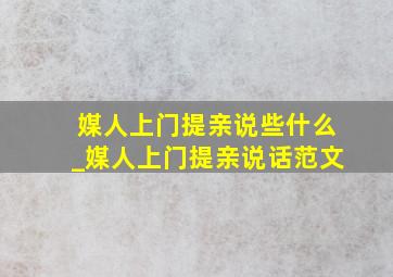 媒人上门提亲说些什么_媒人上门提亲说话范文