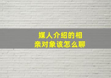 媒人介绍的相亲对象该怎么聊