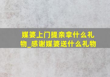 媒婆上门提亲拿什么礼物_感谢媒婆送什么礼物