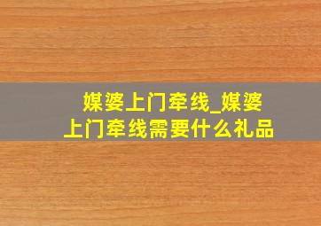 媒婆上门牵线_媒婆上门牵线需要什么礼品