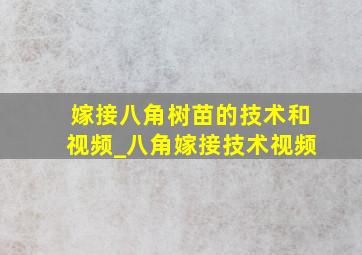 嫁接八角树苗的技术和视频_八角嫁接技术视频