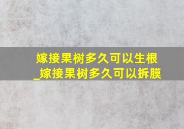 嫁接果树多久可以生根_嫁接果树多久可以拆膜