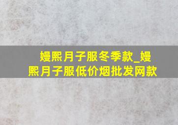 嫚熙月子服冬季款_嫚熙月子服(低价烟批发网)款