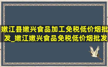 嫩江县嫩兴食品加工(免税低价烟批发)_嫩江嫩兴食品(免税低价烟批发)