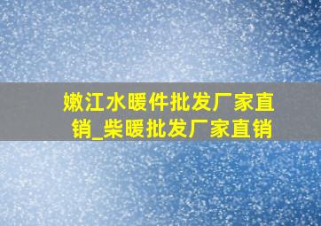 嫩江水暖件批发厂家直销_柴暖批发厂家直销