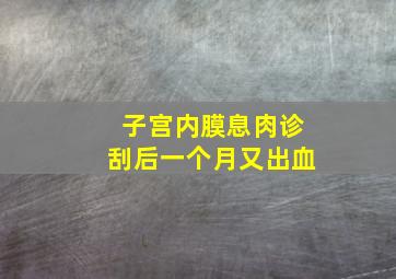 子宫内膜息肉诊刮后一个月又出血