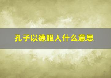 孔子以德服人什么意思