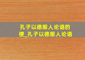 孔子以德服人论语的梗_孔子以德服人论语