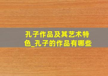 孔子作品及其艺术特色_孔子的作品有哪些