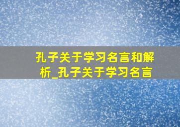 孔子关于学习名言和解析_孔子关于学习名言