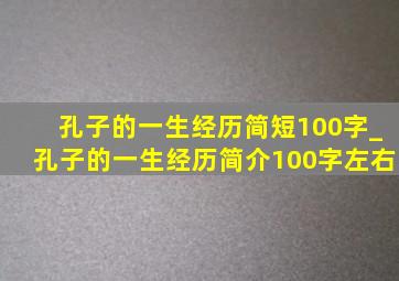 孔子的一生经历简短100字_孔子的一生经历简介100字左右