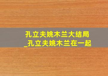 孔立夫姚木兰大结局_孔立夫姚木兰在一起