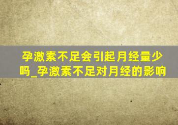 孕激素不足会引起月经量少吗_孕激素不足对月经的影响