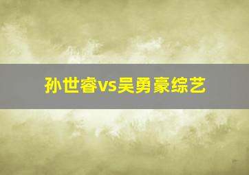 孙世睿vs吴勇豪综艺