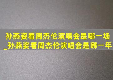 孙燕姿看周杰伦演唱会是哪一场_孙燕姿看周杰伦演唱会是哪一年