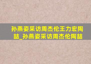 孙燕姿采访周杰伦王力宏陶喆_孙燕姿采访周杰伦陶喆