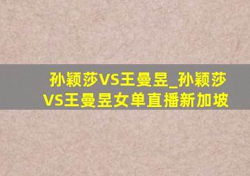 孙颖莎VS王曼昱_孙颖莎VS王曼昱女单直播新加坡