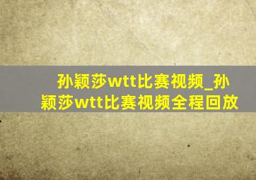 孙颖莎wtt比赛视频_孙颖莎wtt比赛视频全程回放