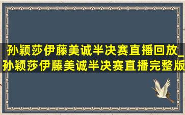 孙颖莎伊藤美诚半决赛直播回放_孙颖莎伊藤美诚半决赛直播完整版