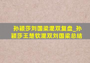 孙颖莎刘国梁混双复盘_孙颖莎王楚钦混双刘国梁总结