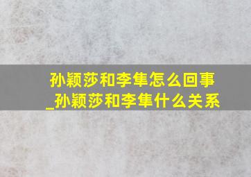 孙颖莎和李隼怎么回事_孙颖莎和李隼什么关系