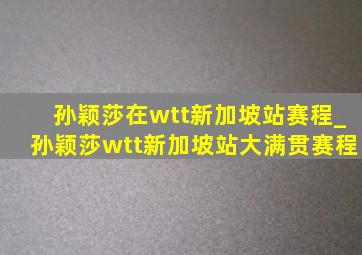 孙颖莎在wtt新加坡站赛程_孙颖莎wtt新加坡站大满贯赛程