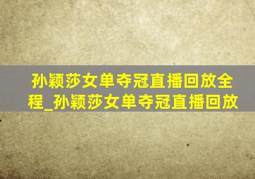 孙颖莎女单夺冠直播回放全程_孙颖莎女单夺冠直播回放