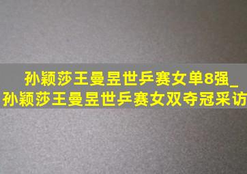 孙颖莎王曼昱世乒赛女单8强_孙颖莎王曼昱世乒赛女双夺冠采访