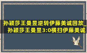 孙颖莎王曼昱逆转伊藤美诚回放_孙颖莎王曼昱3:0横扫伊藤美诚