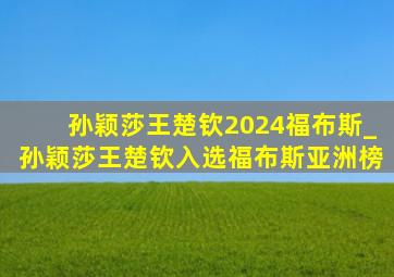 孙颖莎王楚钦2024福布斯_孙颖莎王楚钦入选福布斯亚洲榜