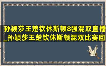 孙颖莎王楚钦休斯顿8强混双直播_孙颖莎王楚钦休斯顿混双比赛回放